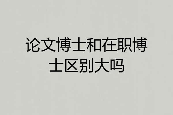 论文博士和在职博士区别大吗