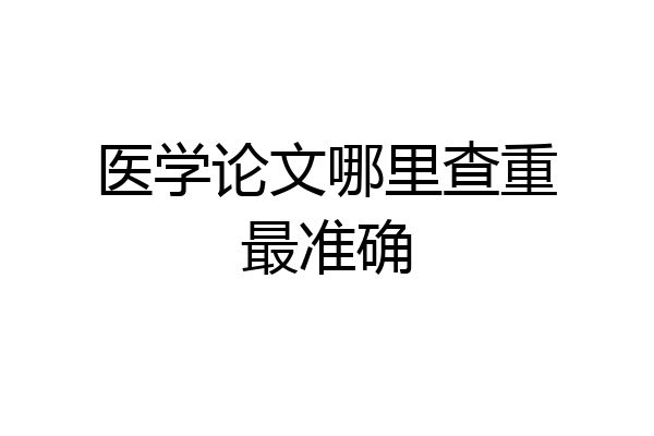 医学论文哪里查重最准确