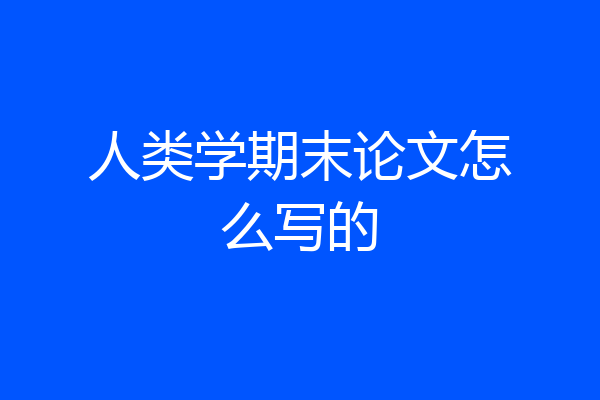 人类学期末论文怎么写的