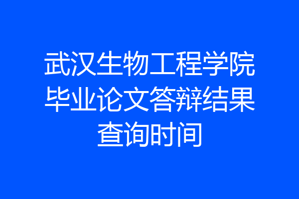 武汉生物工程学院毕业论文答辩结果查询时间
