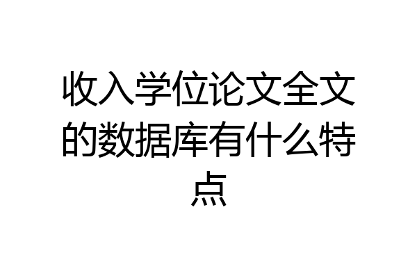 收入学位论文全文的数据库有什么特点