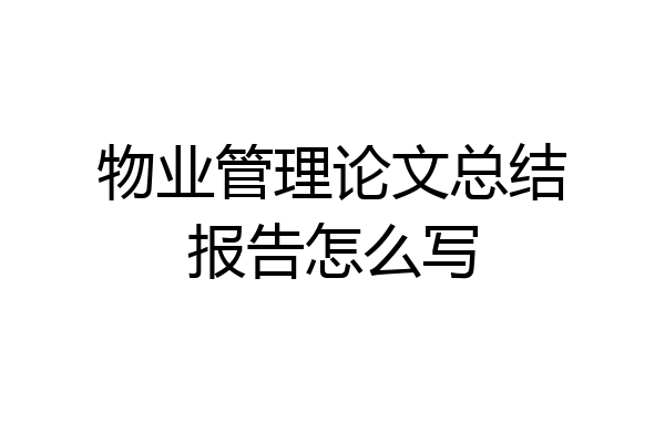 物业管理论文总结报告怎么写