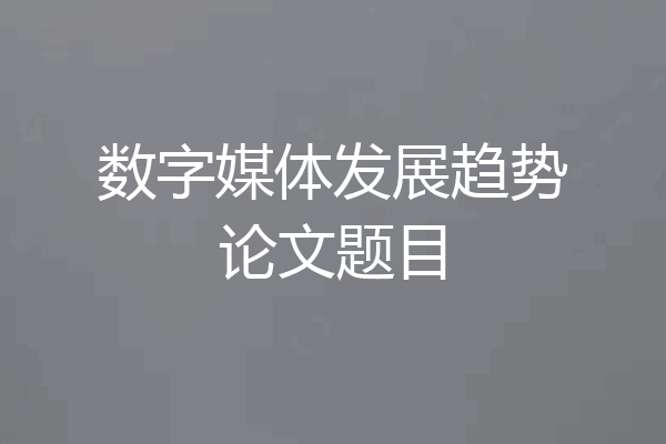 数字媒体发展趋势论文题目