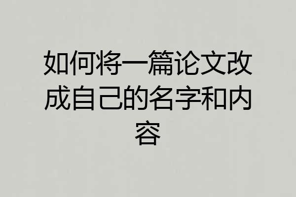 如何将一篇论文改成自己的名字和内容