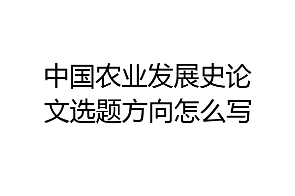 中国农业发展史论文选题方向怎么写