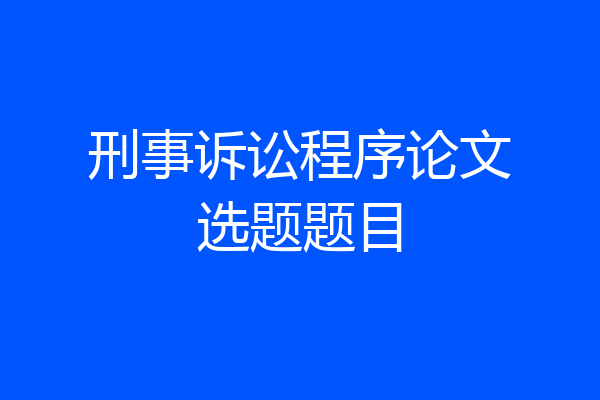 刑事诉讼程序论文选题题目