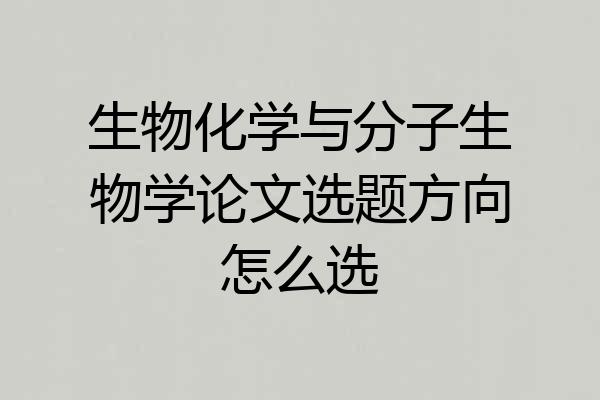 生物化学与分子生物学论文选题方向怎么选