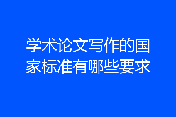 学术论文写作的国家标准有哪些要求