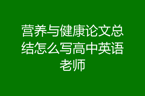 营养与健康论文总结怎么写高中英语老师
