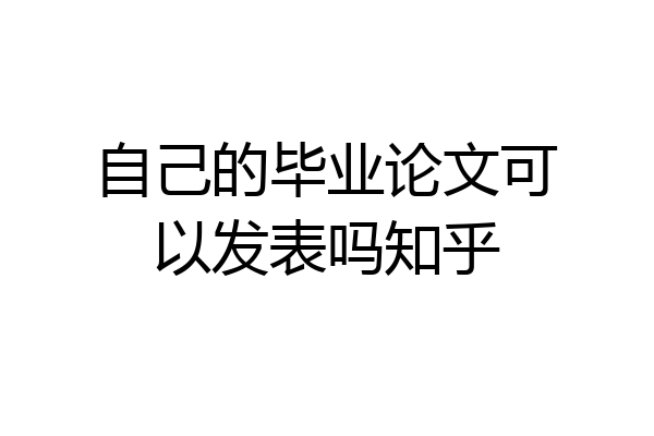 自己的毕业论文可以发表吗知乎