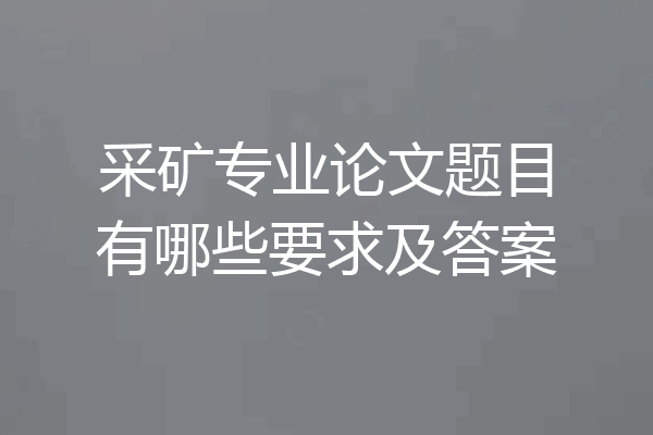 采矿专业论文题目有哪些要求及答案