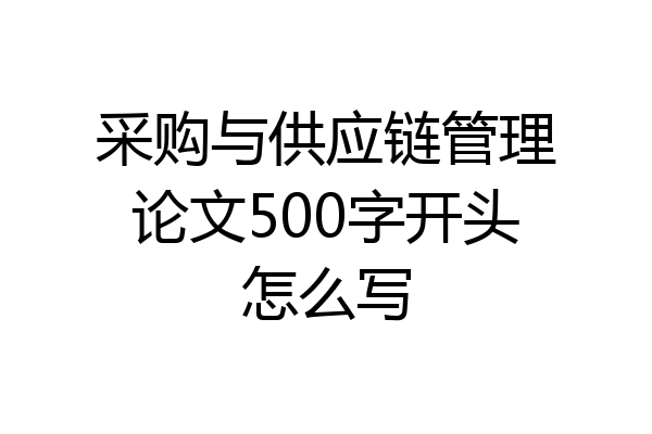 采购与供应链管理论文500字开头怎么写