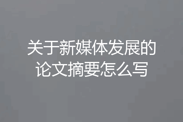 关于新媒体发展的论文摘要怎么写