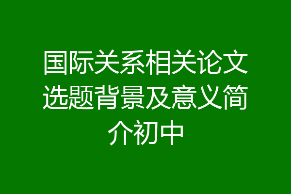 国际关系相关论文选题背景及意义简介初中