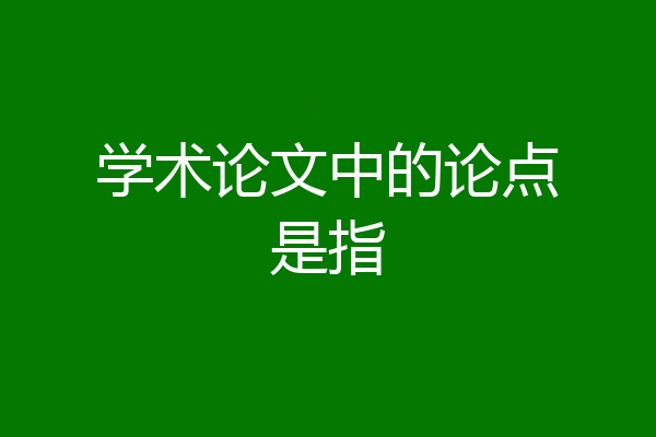 学术论文中的论点是指