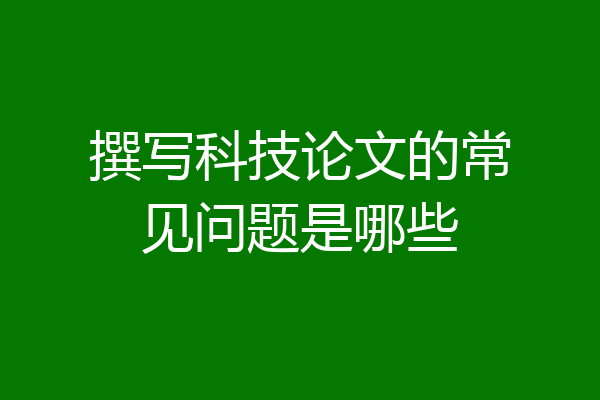 撰写科技论文的常见问题是哪些