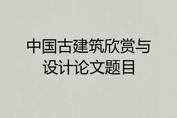 中国古建筑欣赏与设计论文题目