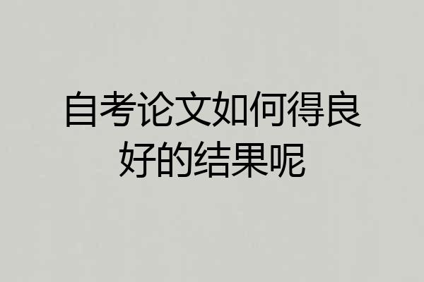 自考论文如何得良好的结果呢