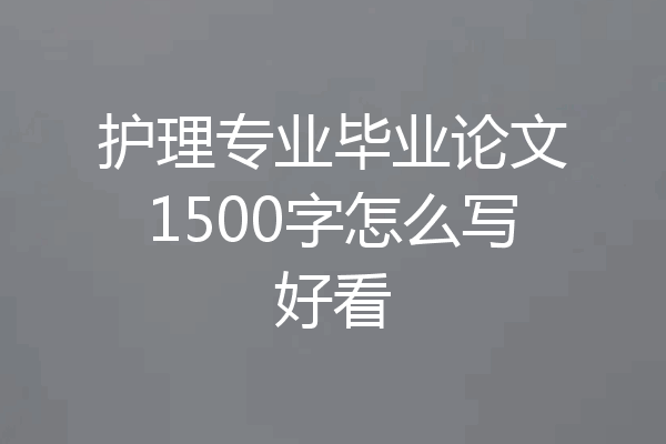 护理专业毕业论文1500字怎么写好看