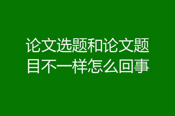 论文选题和论文题目不一样怎么回事