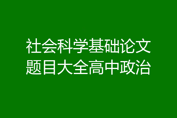 社会科学基础论文题目大全高中政治
