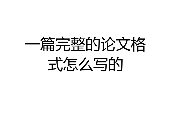 一篇完整的论文格式怎么写的