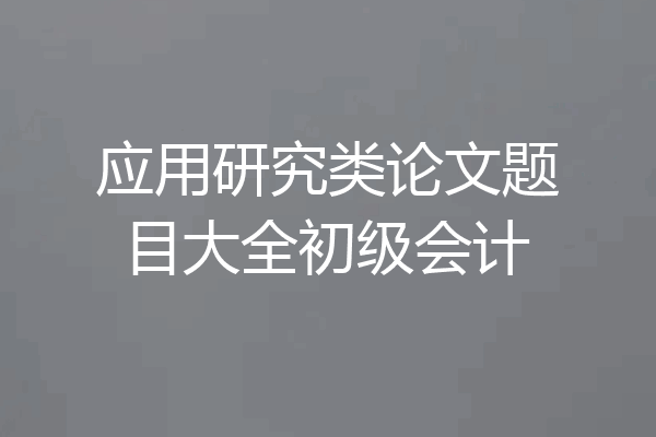 应用研究类论文题目大全初级会计
