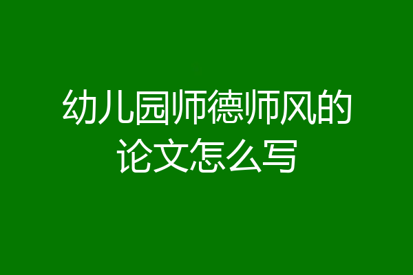 幼儿园师德师风的论文怎么写