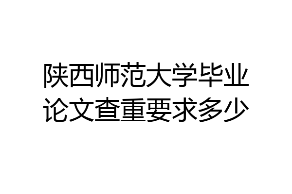 陕西师范大学毕业论文查重要求多少