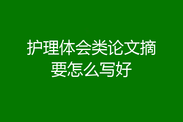 护理体会类论文摘要怎么写好