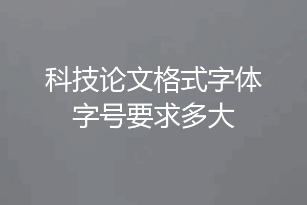 科技论文格式字体字号要求多大