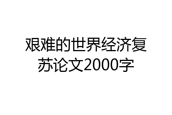 艰难的世界经济复苏论文2000字