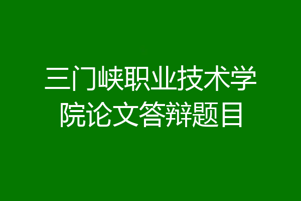 三门峡职业技术学院论文答辩题目