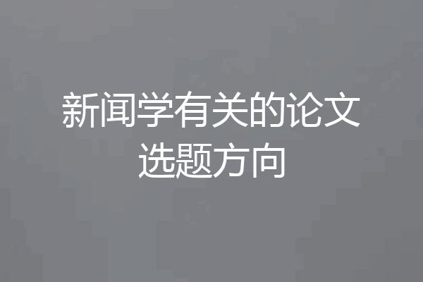 新闻学有关的论文选题方向