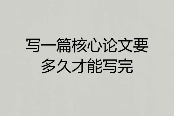 写一篇核心论文要多久才能写完