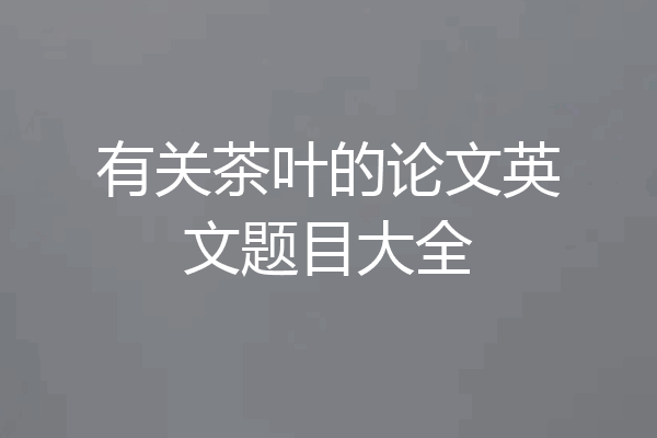 有关茶叶的论文英文题目大全