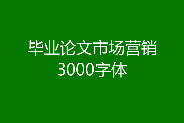 毕业论文市场营销3000字体