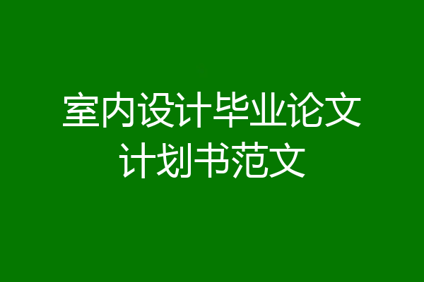 室内设计毕业论文计划书范文