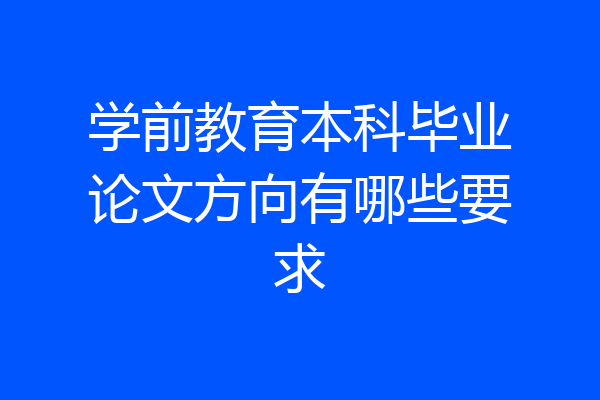 学前教育本科毕业论文方向有哪些要求