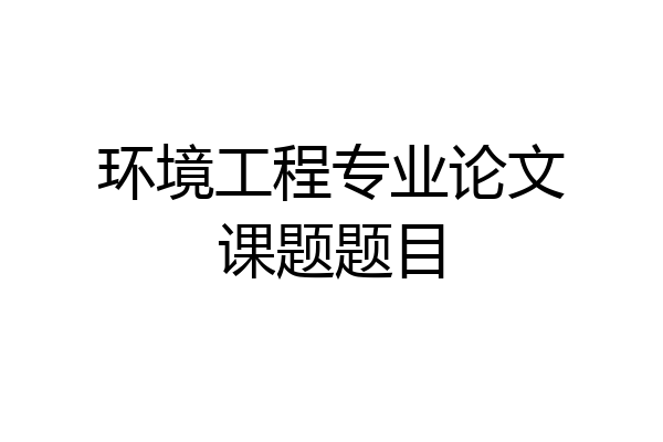 环境工程专业论文课题题目