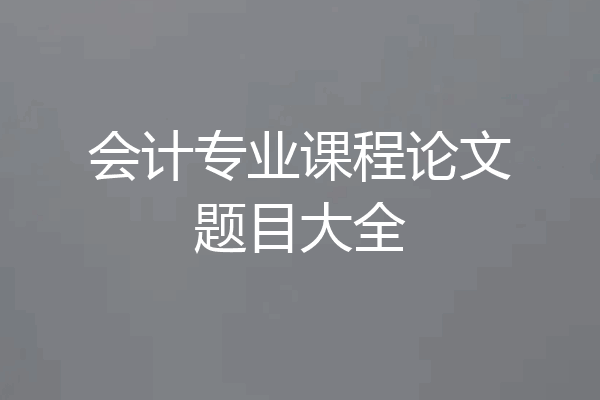 会计专业课程论文题目大全