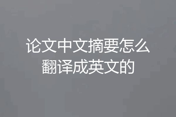 论文中文摘要怎么翻译成英文的