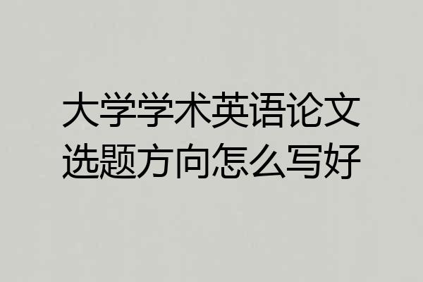 大学学术英语论文选题方向怎么写好