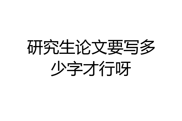研究生论文要写多少字才行呀