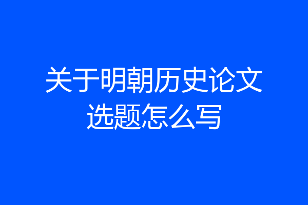 关于明朝历史论文选题怎么写
