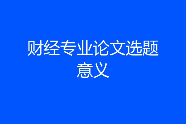 财经专业论文选题意义