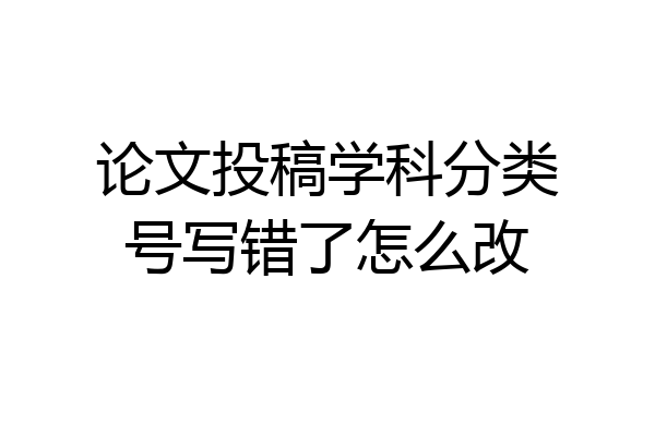 论文投稿学科分类号写错了怎么改