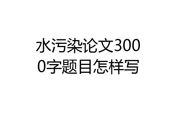 水污染论文3000字题目怎样写