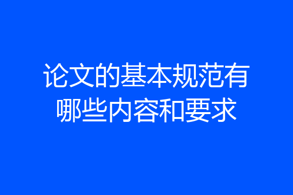 论文的基本规范有哪些内容和要求