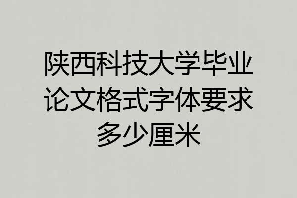 陕西科技大学毕业论文格式字体要求多少厘米